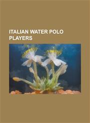 Italian Water Polo Players Alberto Alberani, Alberto Angelini, Alberto Ghibellini, Aldo Ghira, Alessandro Bovo, Alessandro Calcaterra, Alessandro,1157536980,9781157536987