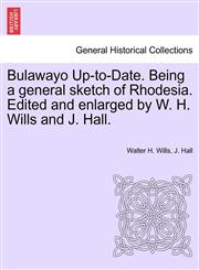 Bulawayo Up-to-Date. Being a general sketch of Rhodesia. Edited and enlarged by W. H. Wills and J. Hall.,1241490791,9781241490799