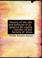 History of the life and institute of St. Ignatius de Loyola founder of the Society of Jesus,1113765305,9781113765307