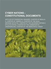 Cyber Nations - Constitutional Documents Articles of Federation, Asgaard, Charter of Nebula-X, Charter of Umbrella, Charter of the Aqua Defense Initiative, Charter of the Ascended Republic of Elite States, Charter of the Conservative Underground,1234663651,9781234663650