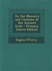 On the Manners and Customs of the Ancient Irish - Primary Source Edition,1294007998,9781294007999
