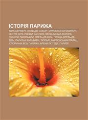 Istoriya Paryzha Konsʹyerzheri, Lyutetsiya, Sobor Paryzʹkoï Bohomateri, Ostriv Site, Ploshcha Bastyliï, Vandomsʹka kolona,1233857711,9781233857715