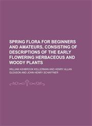 Spring flora for beginners and amateurs, consisting of descriptions of the early flowering herbaceous and woody plants,1236765680,9781236765680