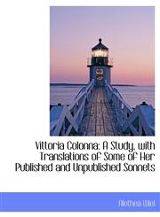 Vittoria Colonna A Study, with Translations of Some of Her Published and Unpublished Sonnets,1116850680,9781116850680