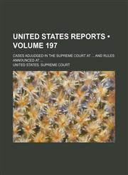 United States Reports (Volume 197); Cases Adjudged in the Supreme Court at and Rules Announced At,1154132625,9781154132625