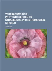 Vereinigung der Protestierenden zu Straßburg in den Römischen Kirchen,123680256X,9781236802569