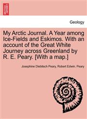 My Arctic Journal. A Year among Ice-Fields and Eskimos. With an account of the Great White Journey across Greenland by R. E. Peary. [With a map.],1241430594,9781241430597
