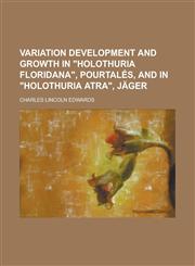 Variation development and growth in "Holothuria floridana", Pourtalés, and in "Holothuria atra", Jäger,123438289X,9781234382896