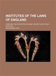 Institutes of the Laws of England; Containg the Exposition of Many Ancient and Other Statutes,1233389955,9781233389957