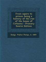 From Squire to Prince; Being a History of the Rise of the House of Cirksena - Primary Source Edition,1295542935,9781295542932