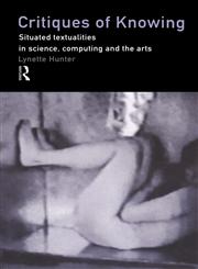 Critiques of Knowing Situated Textualities in Science, Computing and the Arts,0415192579,9780415192576