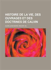Histoire de La Vie, Des Ouvrages Et Des Doctrines de Calvin,1153553430,9781153553438