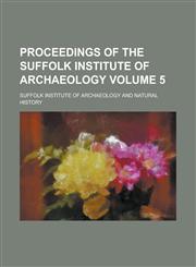 Proceedings of the Suffolk Institute of Archaeology Volume 5,115011813X,9781150118135