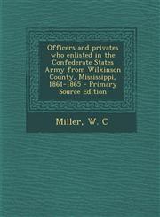 Officers and privates who enlisted in the Confederate States Army from Wilkinson County, Mississippi, 1861-1865 - Primary Source Edition,1294844172,9781294844174