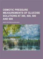 Osmotic Pressure Measurements of Glucose Solutions at 300, 400, 500 and 600,1230424113,9781230424118