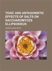 Toxic and antagonistic effects of salts on Saccharomyces ellipsoideus,1232040363,9781232040361