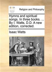 Hymns and spiritual songs. In three books. ... By I. Watts, D.D. A new edition, corrected.,117107400X,9781171074007