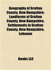 Geography of Grafton County, New Hampshire Landforms of Grafton County, New Hampshire, Settlements in Grafton County, New Hampshire, Lebanon,115821006X,9781158210060