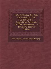 Life of Sister St. Rita of Cascia of the Order of St. Augustine Advocate of the Impossible ... - Primary Source Edition,1294695843,9781294695844