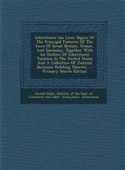 Inheritance-tax Laws Digest Of The Principal Features Of The Laws Of Great Britain, France, And Germany, Together With An Outline Of Inheritance Taxation In The United States And A Collection Of Judicial Decisions Relating Thereto... - Primary Source Edi,1294116185,9781294116189