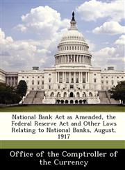National Bank Act as Amended, the Federal Reserve Act and Other Laws Relating to National Banks, August, 1917,1288470703,9781288470709