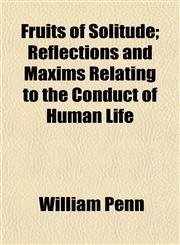 Fruits of Solitude; Reflections and Maxims Relating to the Conduct of Human Life,1154712575,9781154712575