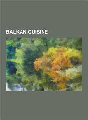 Balkan Cuisine Turkish Cuisine, Kebab, Halva, Borek, Serbian Cuisine, Dolma, Baklava, Turkish Delight, Sarma, Koliva, Meze, Ottoman C,1230616349,9781230616346
