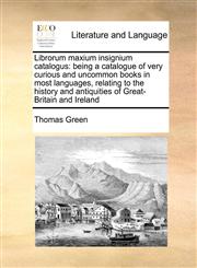 Librorum maxium insignium catalogus being a catalogue of very curious and uncommon books in most languages, relating to the history and antiquities of Great-Britain and Ireland,1171424116,9781171424116
