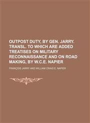 Outpost Duty, by Gen. Jarry. Transl. to Which Are Added Treatises on Military Reconnaissance and on Road Making, by W.c.e. Napier,1151596663,9781151596666