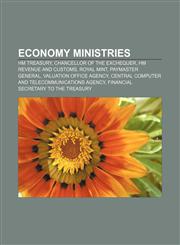 Economy ministries HM Treasury, Chancellor of the Exchequer, HM Revenue and Customs, Royal Mint, Paymaster General, Valuation Office Agency,115759509X,9781157595090