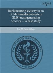 Implementing security in an IP Multimedia Subsystem (IMS) next generation network -- A case study.,1243389494,9781243389497