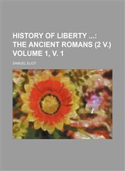 History of Liberty  Volume 1, v. 1;  The ancient Romans (2 v.),1154375064,9781154375060