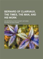 Bernard of Clairvaux, the Times, the Man, and His Work; An Historical Study in Eight Lectures,1459036808,9781459036802