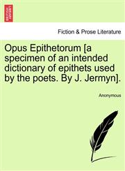 Opus Epithetorum [a specimen of an intended dictionary of epithets used by the poets. By J. Jermyn].,1241168075,9781241168070