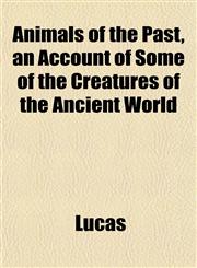Animals of the Past, an Account of Some of the Creatures of the Ancient World,1152163515,9781152163515