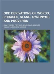 Odd Derivations of Words, Phrases, Slang, Synonyms and Proverbs; Olla Podrida, Potpouri, Salmagundi, Melange,1230418938,9781230418933