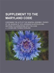Supplement to the Maryland Code; Containing the Acts of the General Assembly, Passed at the Session of 1870; Arranged in Articles and Sections to Corr,1234148285,9781234148287