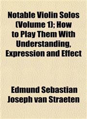 Notable Violin Solos (Volume 1); How to Play Them With Understanding, Expression and Effect,115244297X,9781152442979