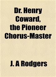Dr. Henry Coward, the Pioneer Chorus-Master,115468718X,9781154687187