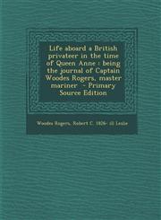 Life Aboard a British Privateer in the Time of Queen Anne Being the Journal of Captain Woodes Rogers, Master Mariner - Primary Source Edition,1293643335,9781293643334