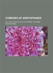 Comedies of Aristophanes; Viz the Clouds, Plutus, the Frogs, the Birds,1458821242,9781458821249