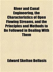 River and Canal Engineering, the Characteristics of Open Flowing Streams, and the Principles and Methods to Be Followed in Dealing With Them,1152769952,9781152769953