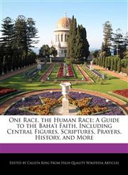 One Race, the Human Race A Guide to the Baha'i Faith, Including Central Figures, Scriptures, Prayers, History, and More,1241717249,9781241717247