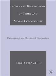 Rorty and Kierkegaard on Irony and Moral Commitment Philosophical and Theological Connections,1403975981,9781403975980