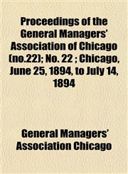 Proceedings of the General Managers' Association of Chicago (no.22); No. 22 ; Chicago, June 25, 1894, to July 14, 1894,1153103451,9781153103459