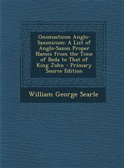 Onomasticon Anglo-Saxonicum A List of Anglo-Saxon Proper Names from the Time of Beda to That of King John - Primary Source Edition,129580770X,9781295807703