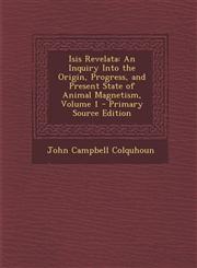 Isis Revelata An Inquiry Into the Origin, Progress, and Present State of Animal Magnetism, Volume 1 - Primary Source Edition,1293853054,9781293853054