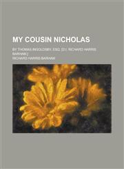 My Cousin Nicholas; By Thomas Ingoldsby, Esq. [D.I. Richard Harris Barham.],1235868230,9781235868238