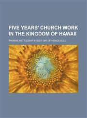 Five years' church work in the kingdom of Hawaii,115291118X,9781152911185