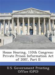 House Hearing, 110th Congress Private Prison Information Act of 2007, Part II,1294020250,9781294020257